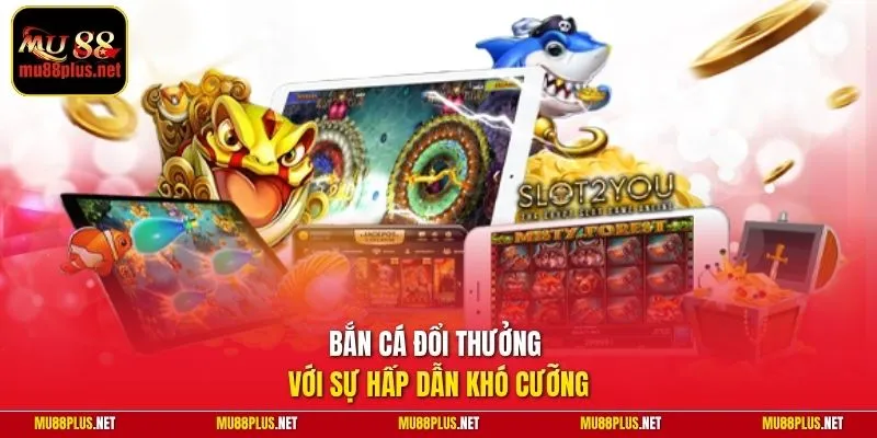 Bắn cá đổi thưởng với sự hấp dẫn khó cưỡng
