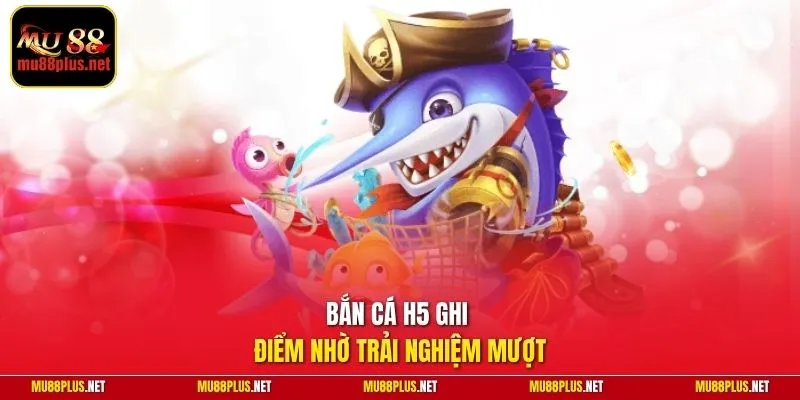Bắn cá H5 ghi điểm nhờ trải nghiệm mượt