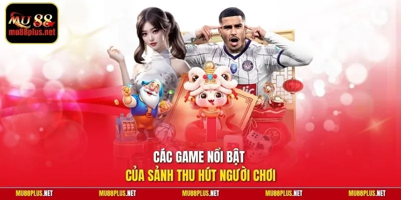 Các game nổi bật của sảnh thu hút người chơi