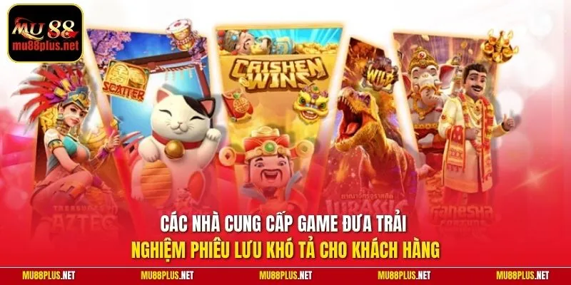 Các nhà cung cấp game đưa trải nghiệm phiêu lưu khó tả cho khách hàng