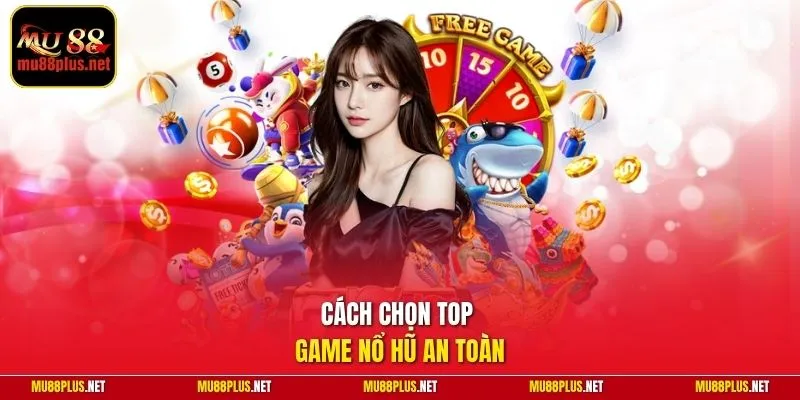 Cách chọn top game nổ hũ an toàn