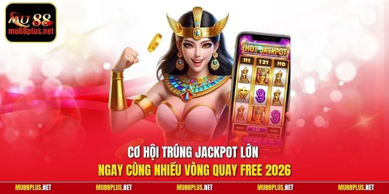Cơ hội trúng jackpot lớn ngay cùng nhiều vòng quay free 2026