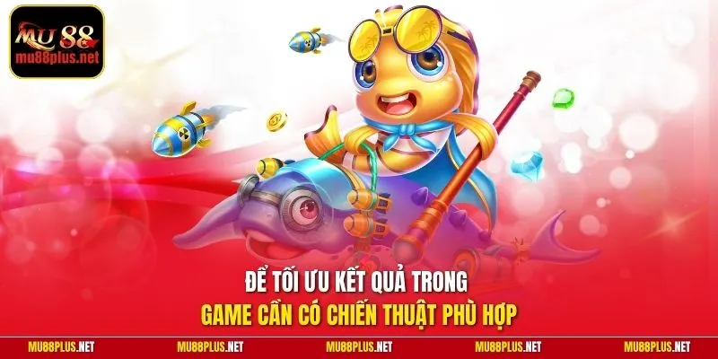 Để tối ưu kết quả trong game cần có chiến thuật phù hợp