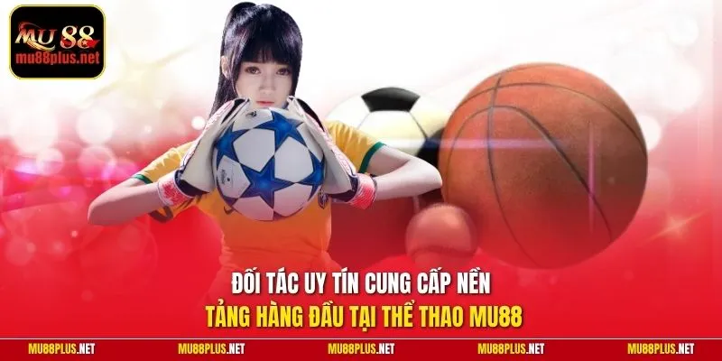 Đối tác uy tín cung cấp nền tảng hàng đầu tại thể thao MU88