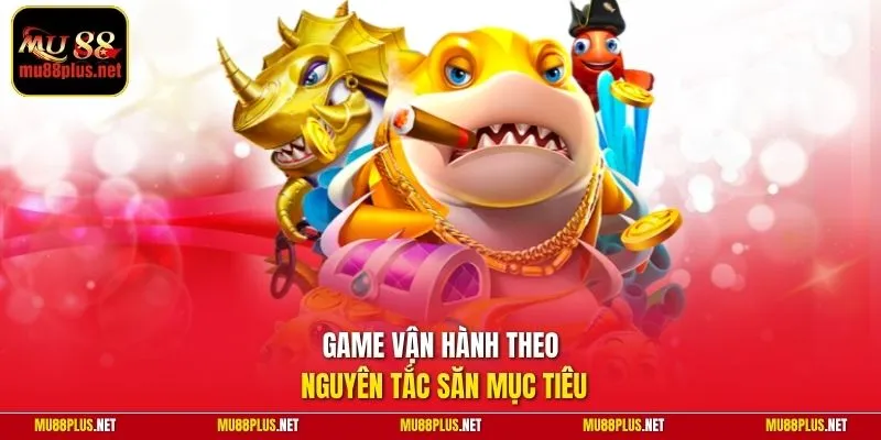 Game vận hành theo nguyên tắc săn mục tiêu