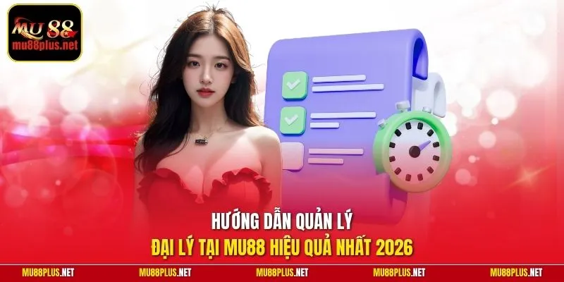 Hướng dẫn quản lý đại lý tại MU88 hiệu quả nhất 2026