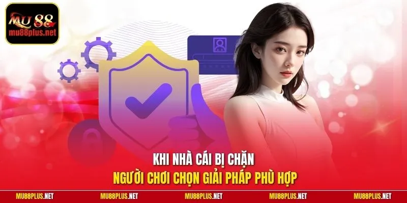 Khi nhà cái bị chặn người chơi chọn giải pháp phù hợp