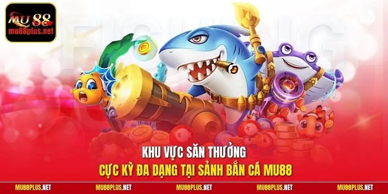 Khu vực săn thưởng cực kỳ đa dạng tại sảnh bắn cá MU88