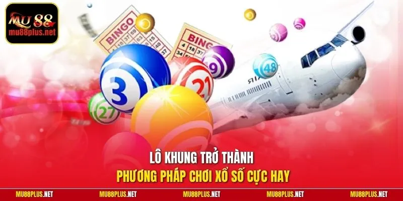 Lô khung trở thành phương pháp chơi xổ số cực hay