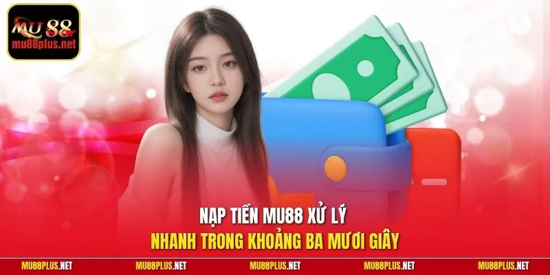 Nạp tiền MU88 xử lý nhanh trong khoảng ba mươi giây