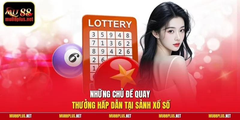 Những chủ đề quay thưởng hấp dẫn tại sảnh xổ số