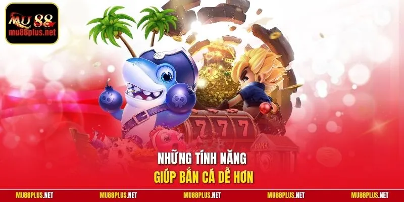 Những tính năng giúp bắn cá dễ hơn