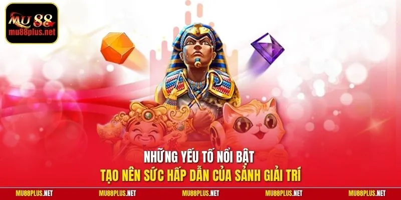 Những yếu tố nổi bật tạo nên sức hấp dẫn của sảnh giải trí