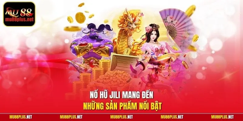 Nổ hũ Jili mang đến những sản phẩm nổi bật