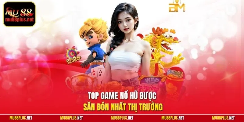 Top game nổ hũ được săn đón nhất thị trường