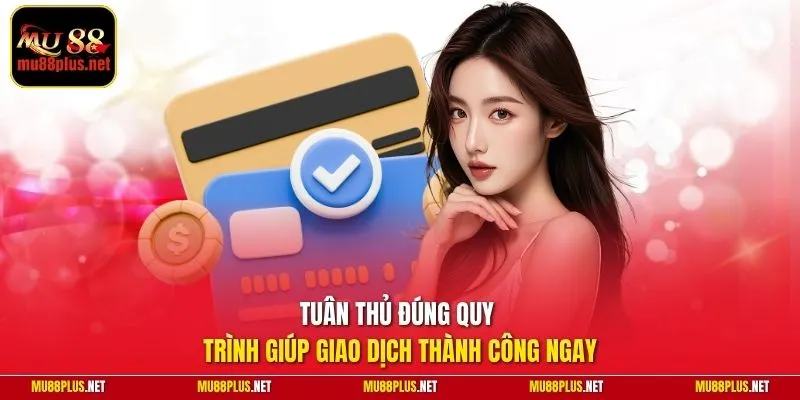 Tuân thủ đúng quy trình giúp giao dịch thành công ngay