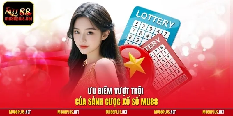 Ưu điểm vượt trội của sảnh cược xổ số MU88