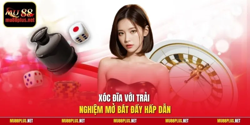 Xóc Đĩa với trải nghiệm mở bát đầy hấp dẫn